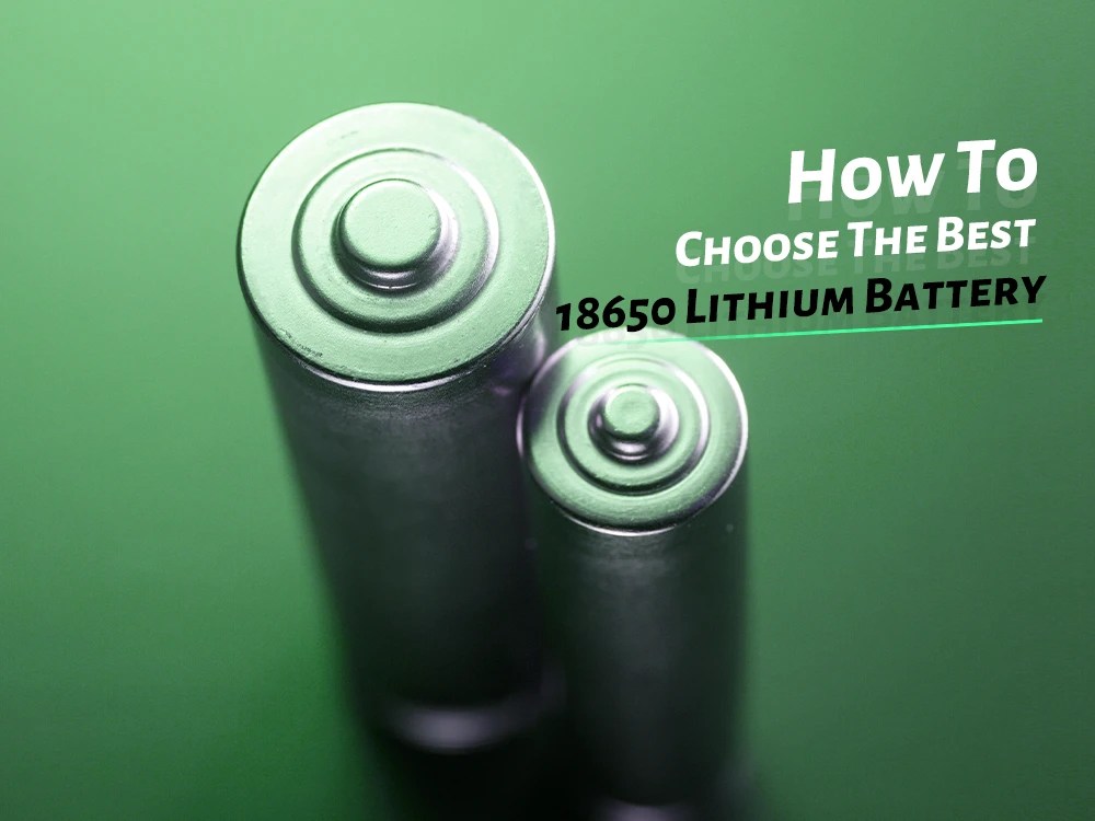How To Choose The Best 18650 Lithium Battery?