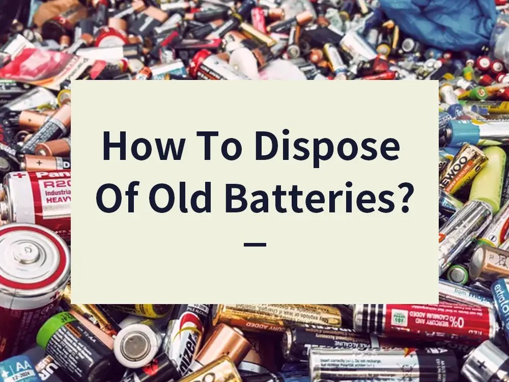 How To Dispose Of Old Batteries?