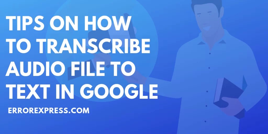 Tips on How to Transcribe Audio File to Text in Google Error Express