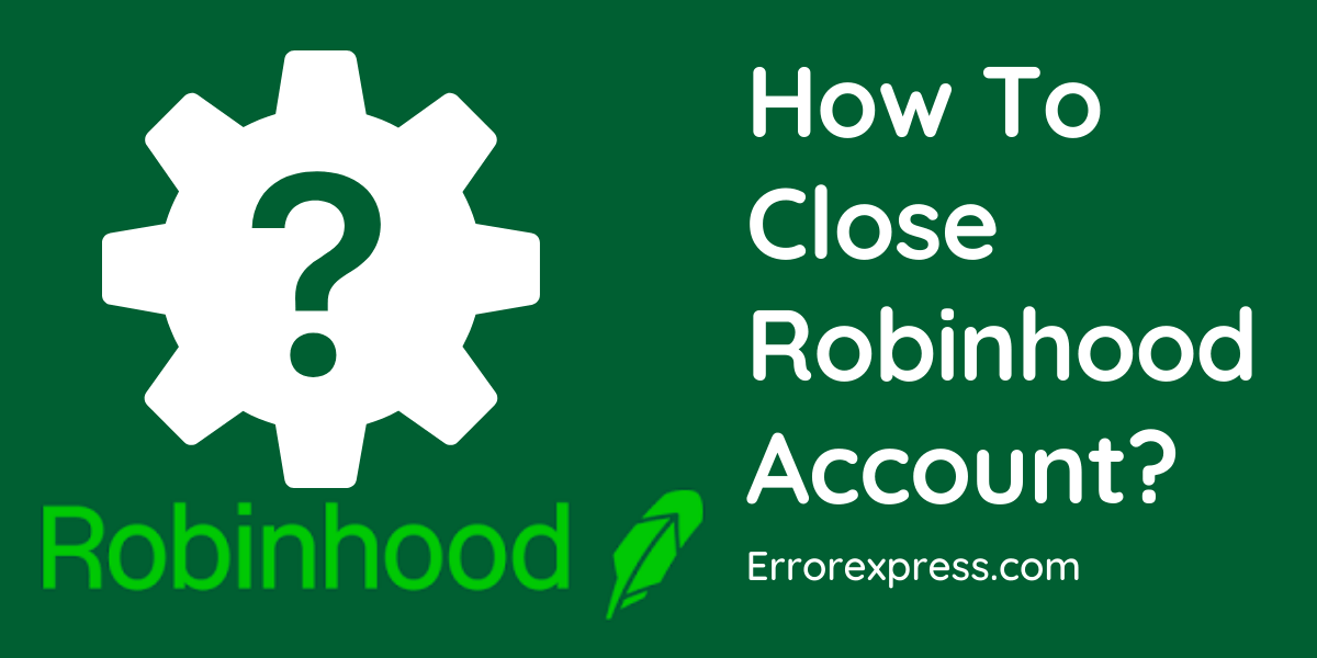 Steps for How To Close a Robinhood Account? Error Express