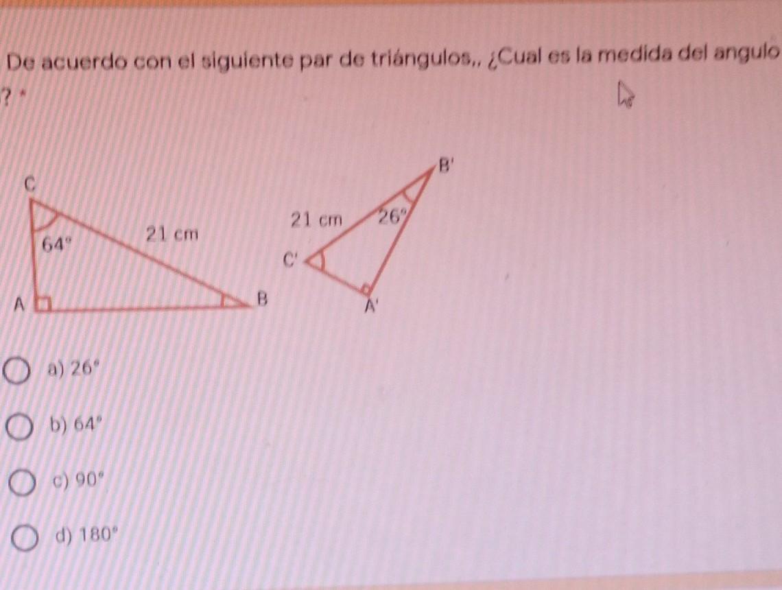 de acuerdo con el siguiente par de triangulos ¿cual es la medida del angulo B?a) 26°b) 64°c) 90