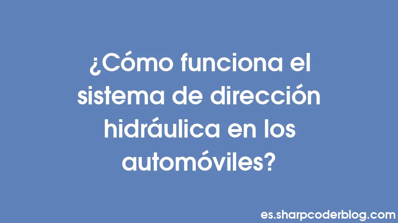 ¿Cómo funciona el sistema de dirección hidráulica en los automóviles? Sharp Coder Blog