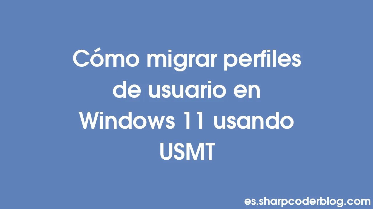 Cómo migrar perfiles de usuario en Windows 11 usando USMT Sharp Coder Blog