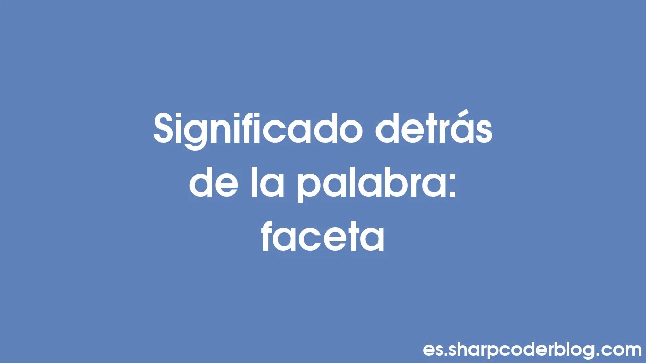 Significado detrás de la palabra faceta Sharp Coder Blog