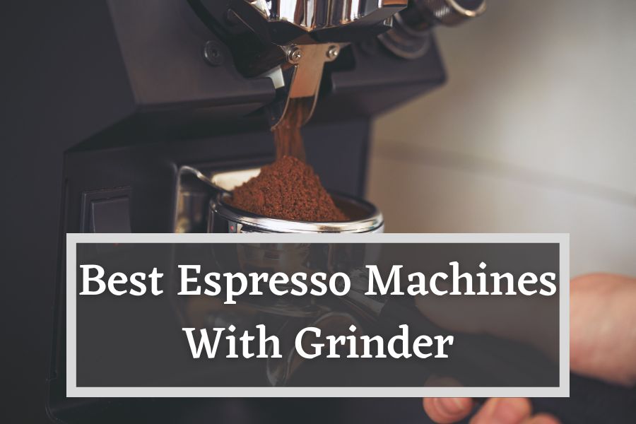 Best Espresso Machine With Grinder The Top 6 Units
