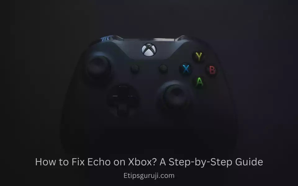 How to Fix Echo on Xbox? A StepbyStep Guide