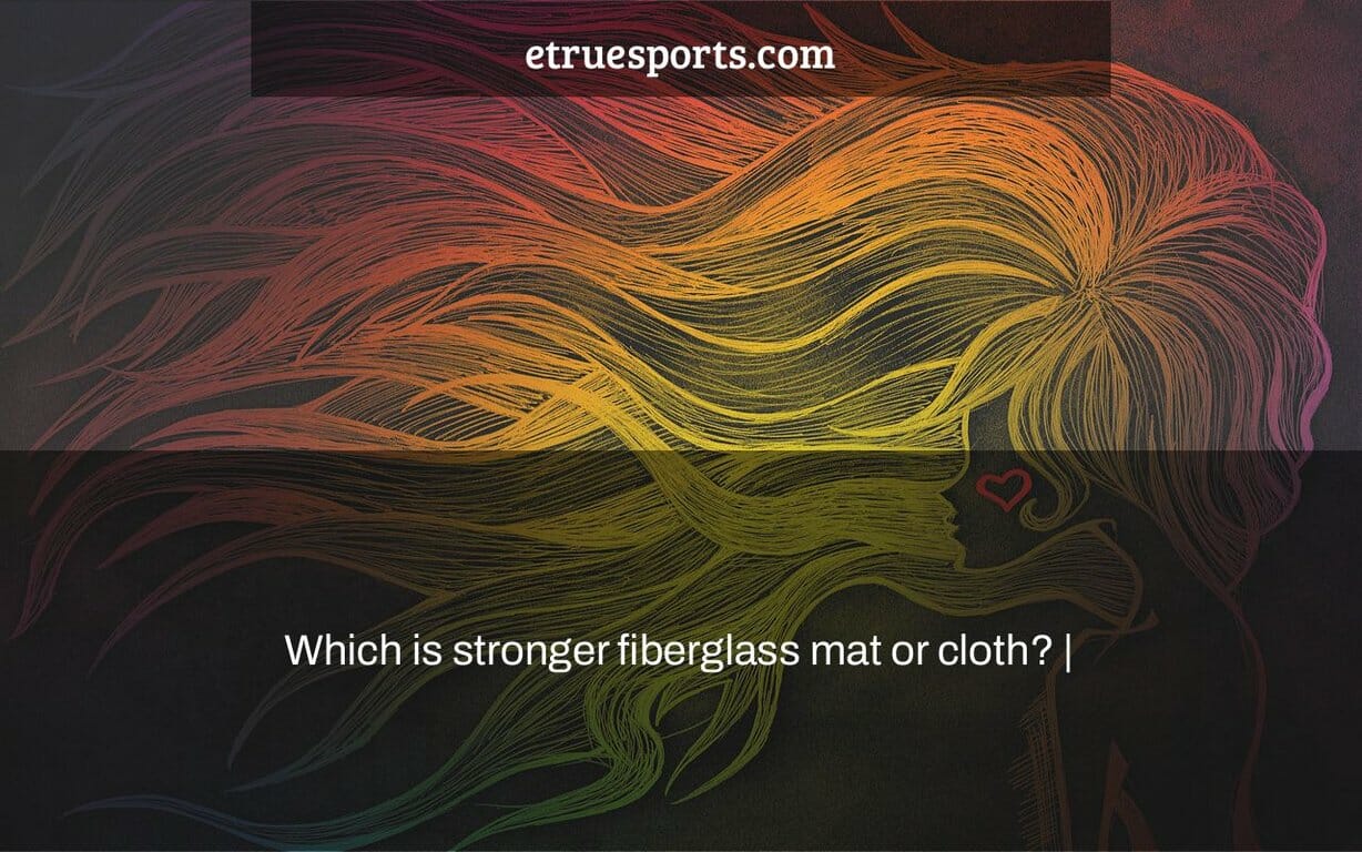 Which is stronger fiberglass mat or cloth? eTrueSports