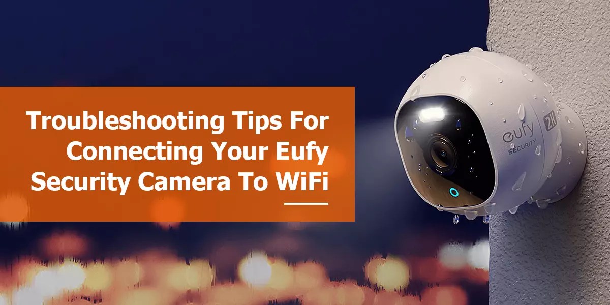 Troubleshooting Tips for Connecting Your Eufy Security Camera to WiFi