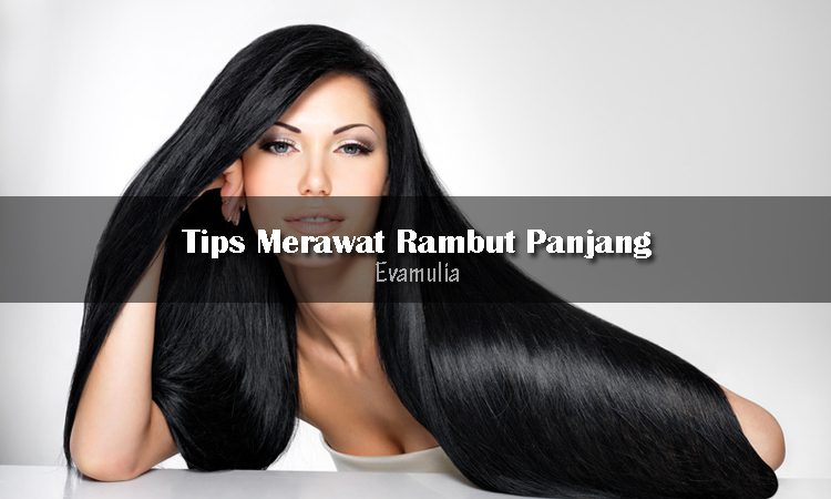 Tips Perawatan Rambut Panjang Yang Mudah Eva Mulia Clinic