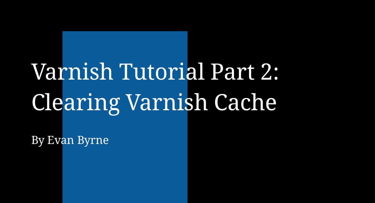 Varnish Tutorial Part 2 Clearing Varnish Cache Evan Byrne