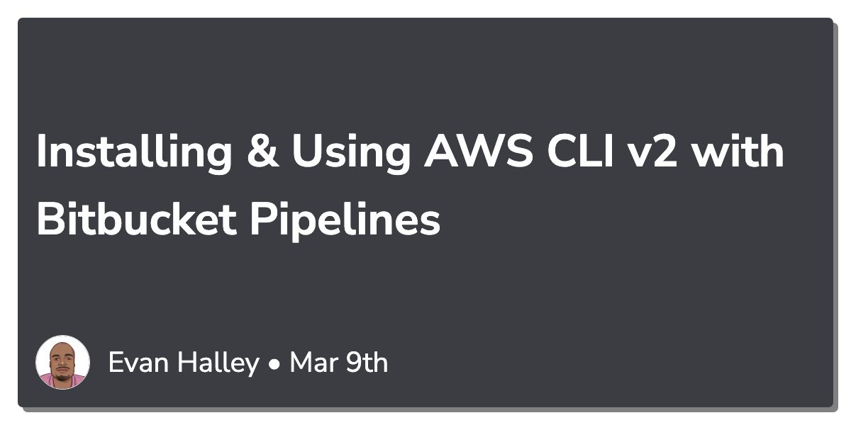 Installing & Using AWS CLI v2 with Bitbucket Pipelines EvanHalley
