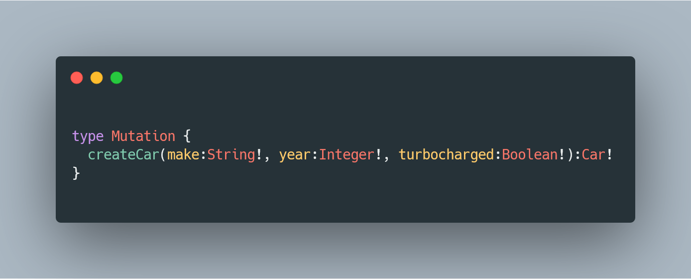 type Mutation { createCar(make: String!, year: Integer!, turbocharged: Boolean!):Car! }