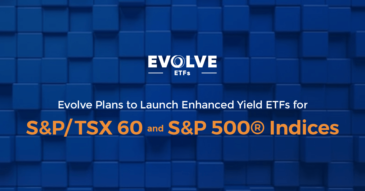 Evolve to Launch Enhanced Yield ETFs S&P/TSX 60 and S&P 500®