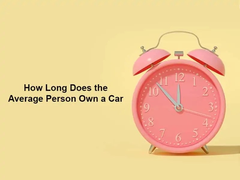 How Long Does the Average Person Own a Car (And Why)? Exactly How Long