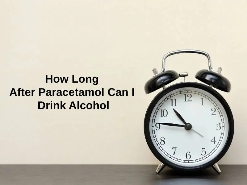 How Long After Paracetamol Can I Drink Alcohol (And Why)? Exactly How