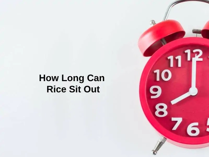How Long Can Rice Sit Out (And Why)? Exactly How Long