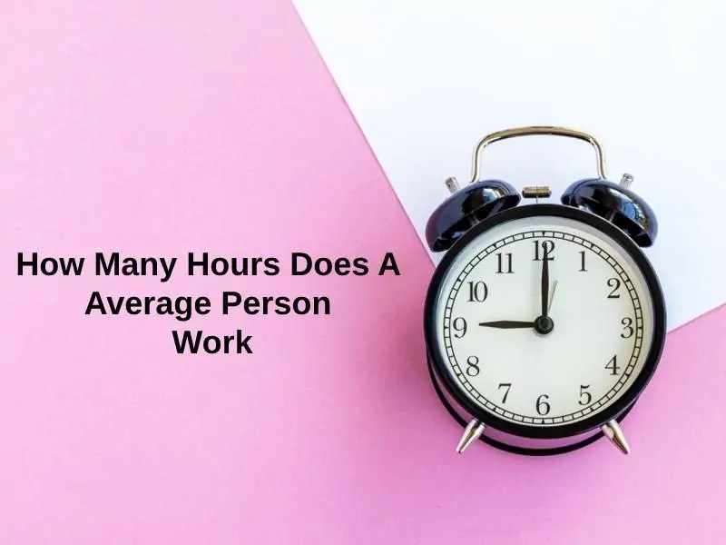 How Many Hours Does A Average Person Work (And Why)? Exactly How Long