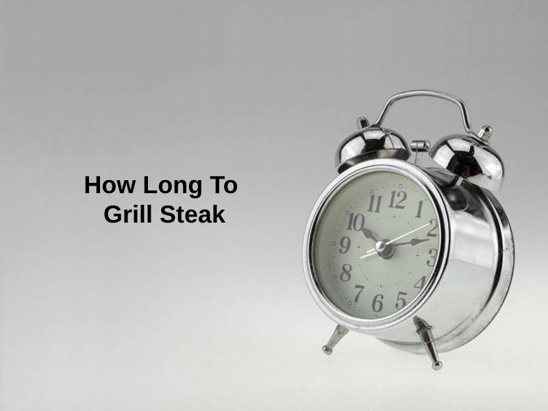 How Long To Grill Steak (And Why)?