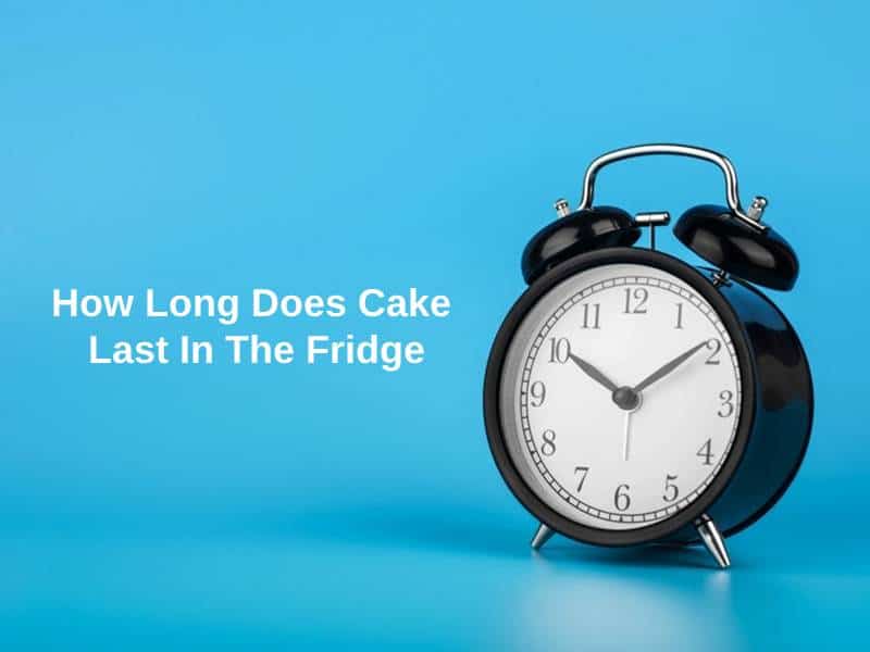 How Long Does Cake Last In The Fridge (And Why)? Exactly How Long