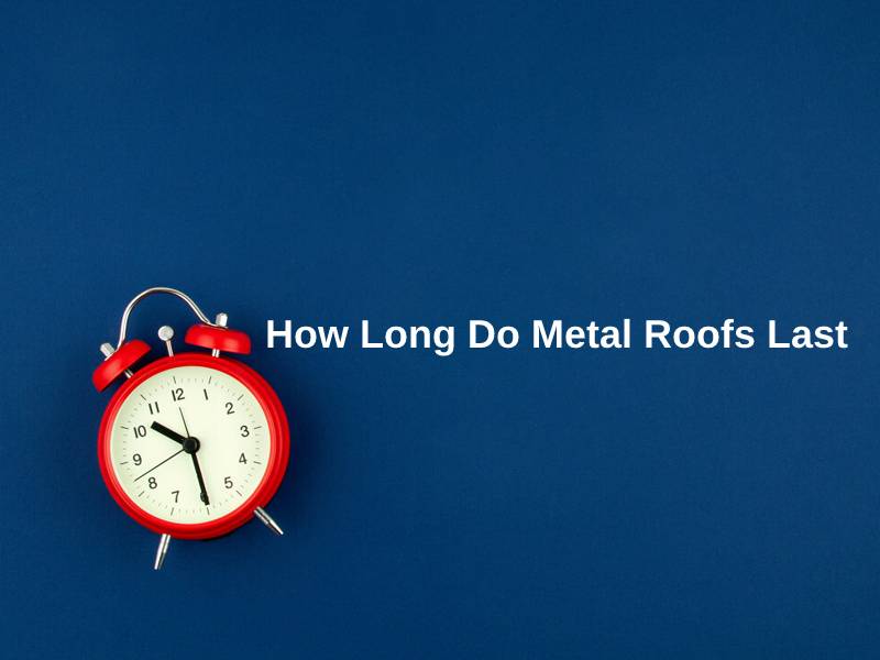 How Long Do Metal Roofs Last (And Why)? Exactly How Long
