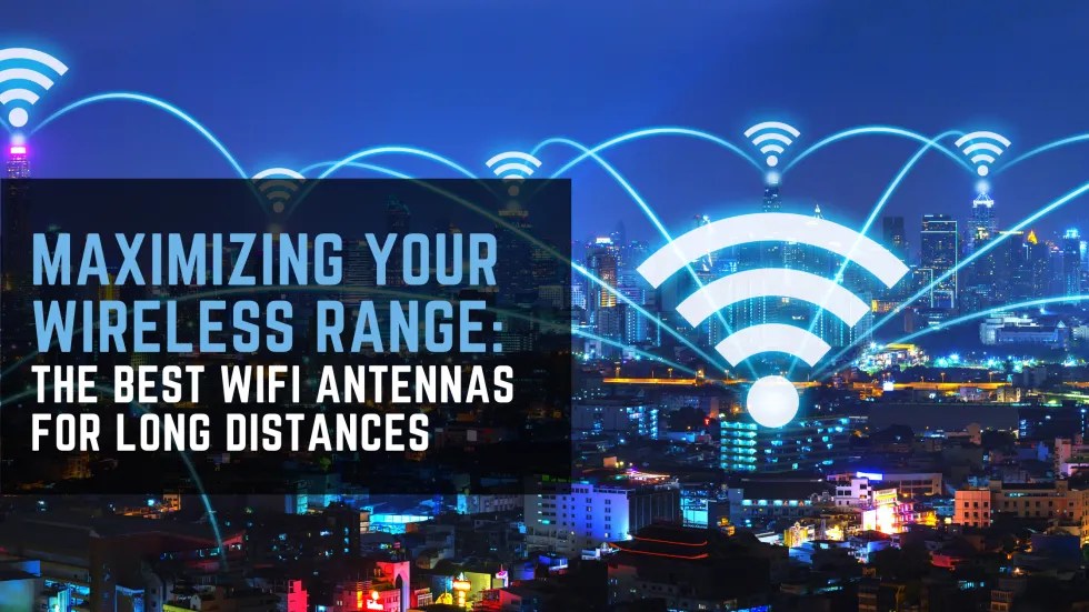 Maximizing Your Wireless Range The Best WiFi Antennas for Long Distances