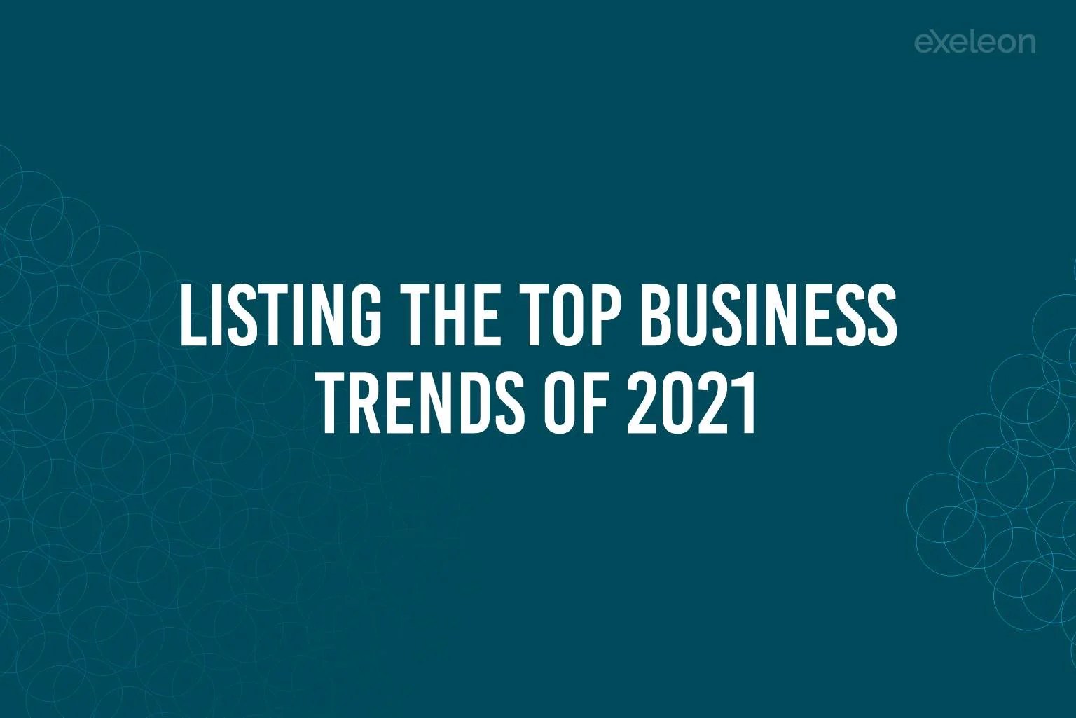 Listing the Top Business Trends of 2021 Exeleon Magazine