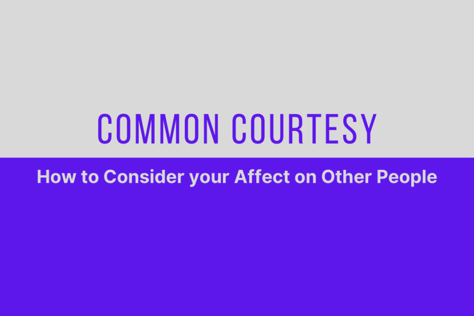 Common Courtesy How to Consider your Affect on Other People