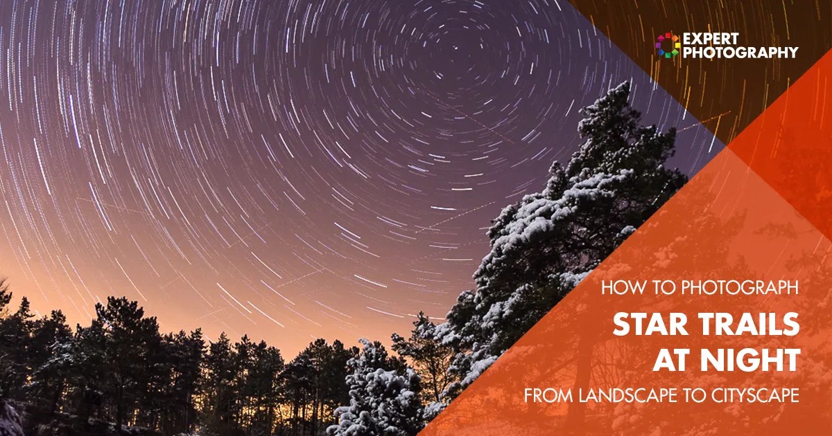 How to Photograph Star Trails Astrophotography Night Landscapes