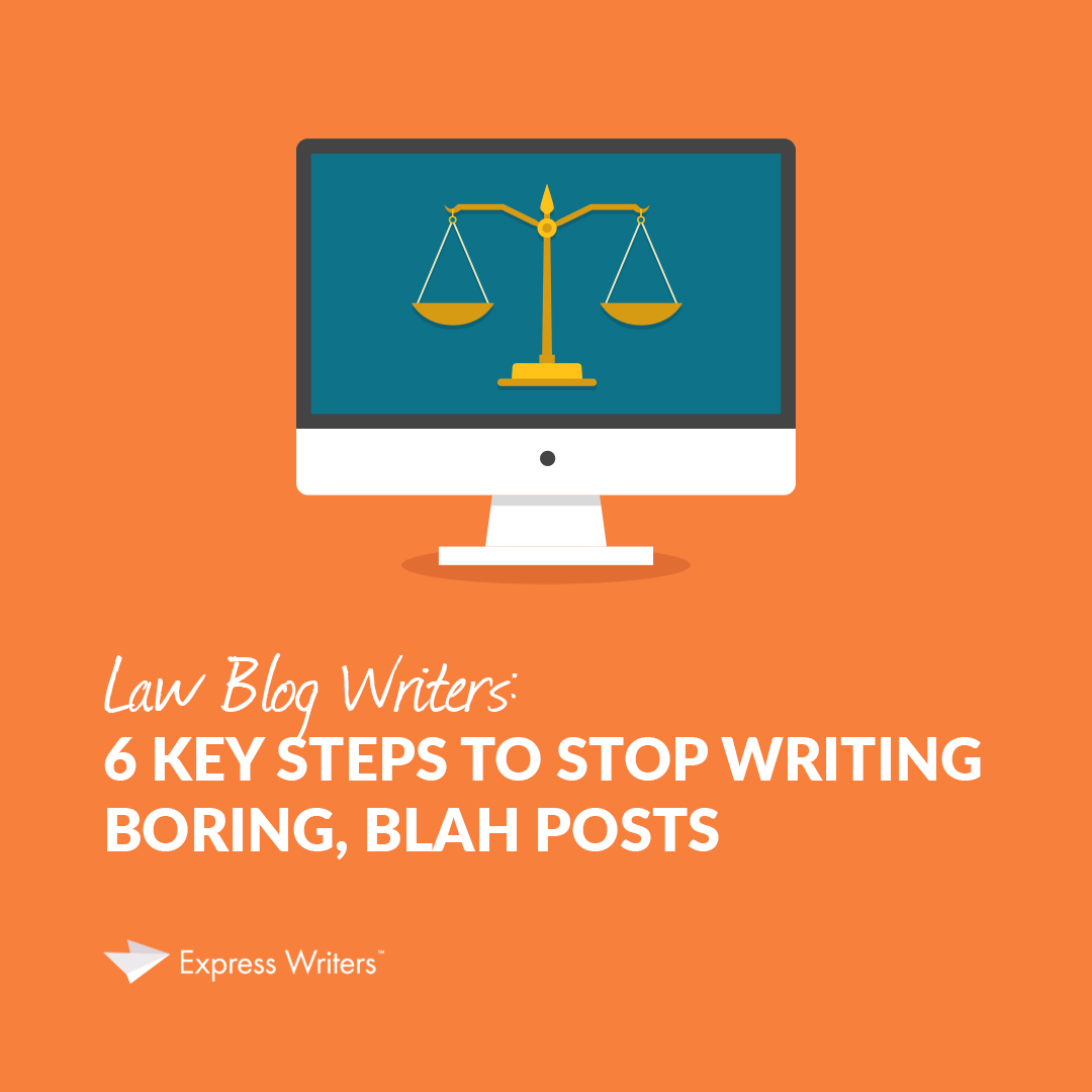Law Blog Writers 6 Key Steps to Stop Writing Boring, Blah Posts