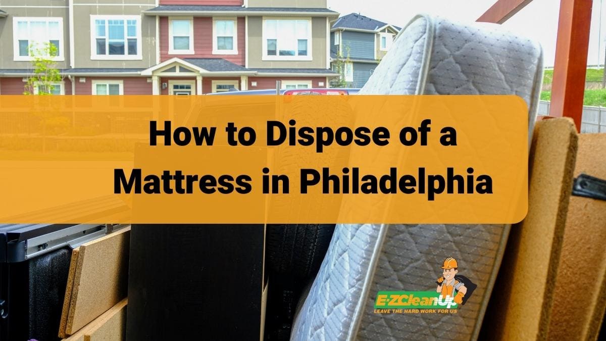 How to Dispose of a Mattress in Philadelphia EZ CleanUp