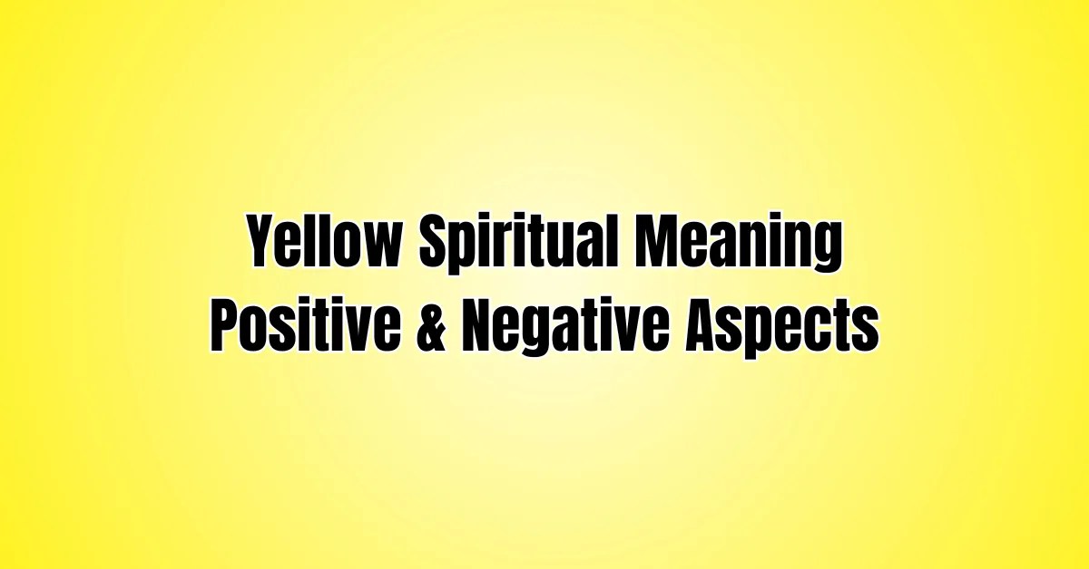 Yellow Spiritual Meaning Positive & Negative Aspects