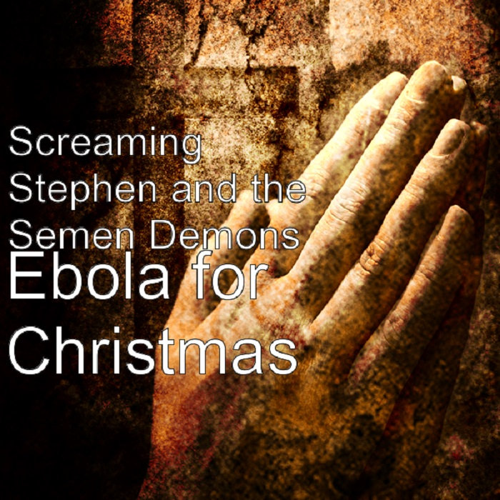 Screaming Stephen And The Semen Demons Ebola For Christmas Yeah I