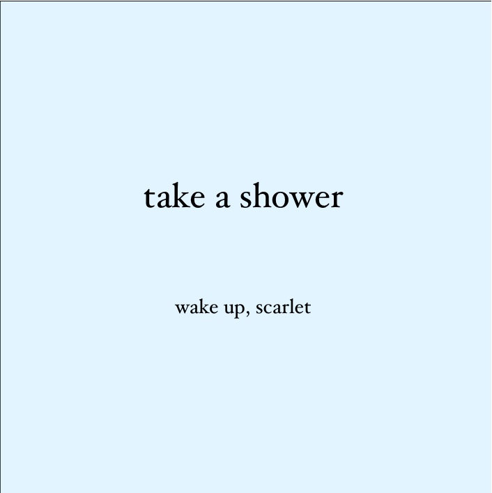 Take A Shower Wake Up, Scarlet
