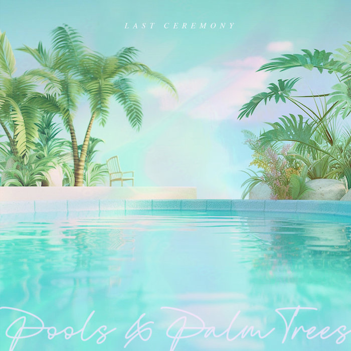 Pools & Palm Trees LAST CEREMONY egoscapes