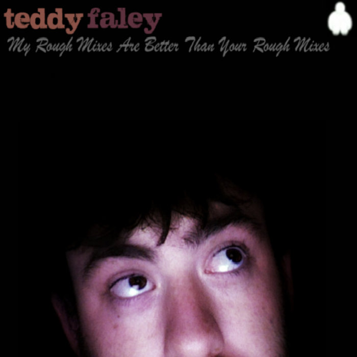 My Rough Mixes Are Better Than Your Rough Mixes Teddy Faley