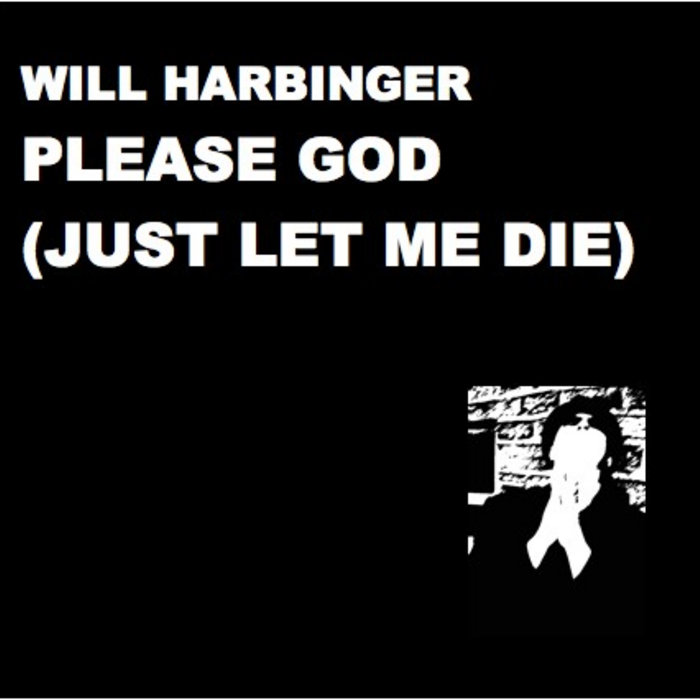 Please God (Just Let Me Die) Will Harbinger