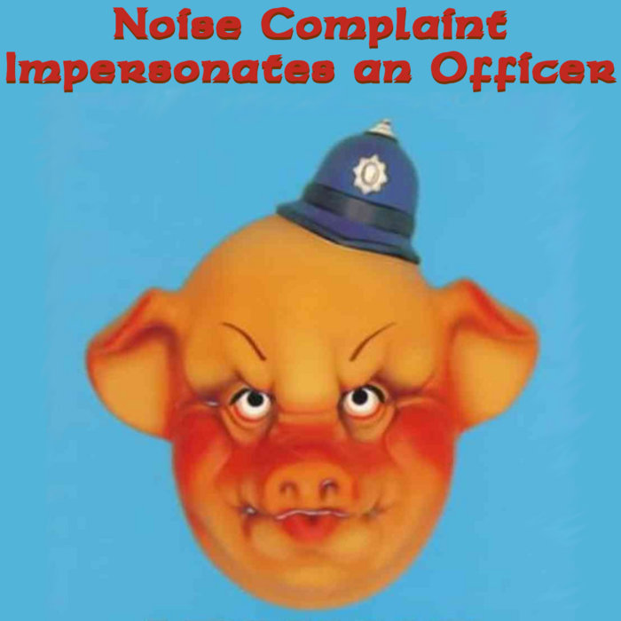 Noise Complaint Impersonates an Officer Noise Complaint MT Ultra