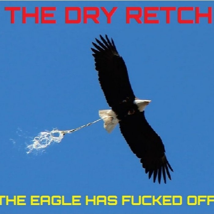 The Eagle Has Fucked Off The DRY RETCH The Dry Retch