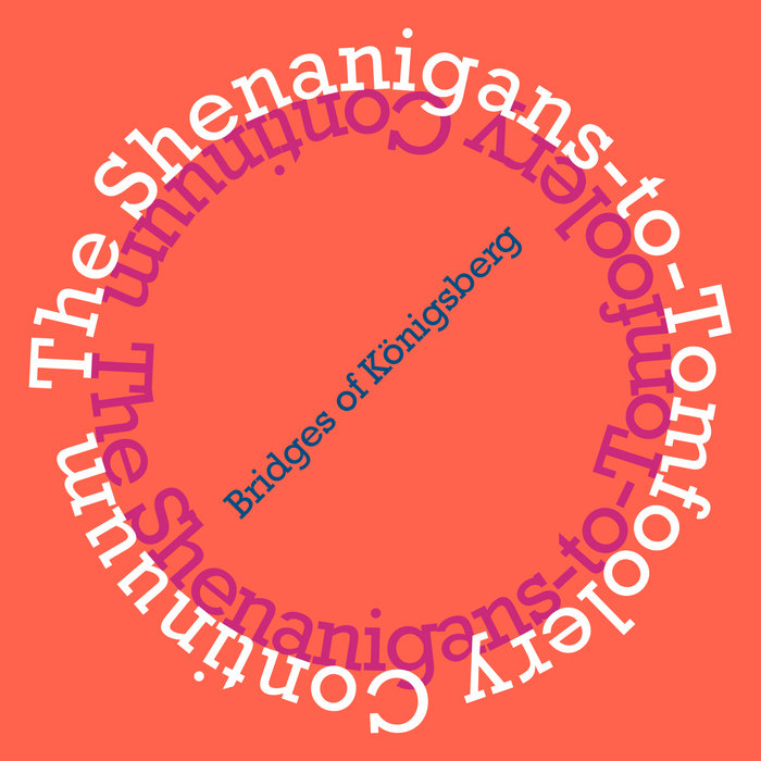 The ShenaniganstoTomfoolery Continuum Bridges of Königsberg