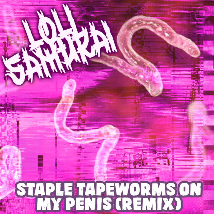 STAPLE TAPEWORMS ON MY PENIS (REMIX) LoliSamurai