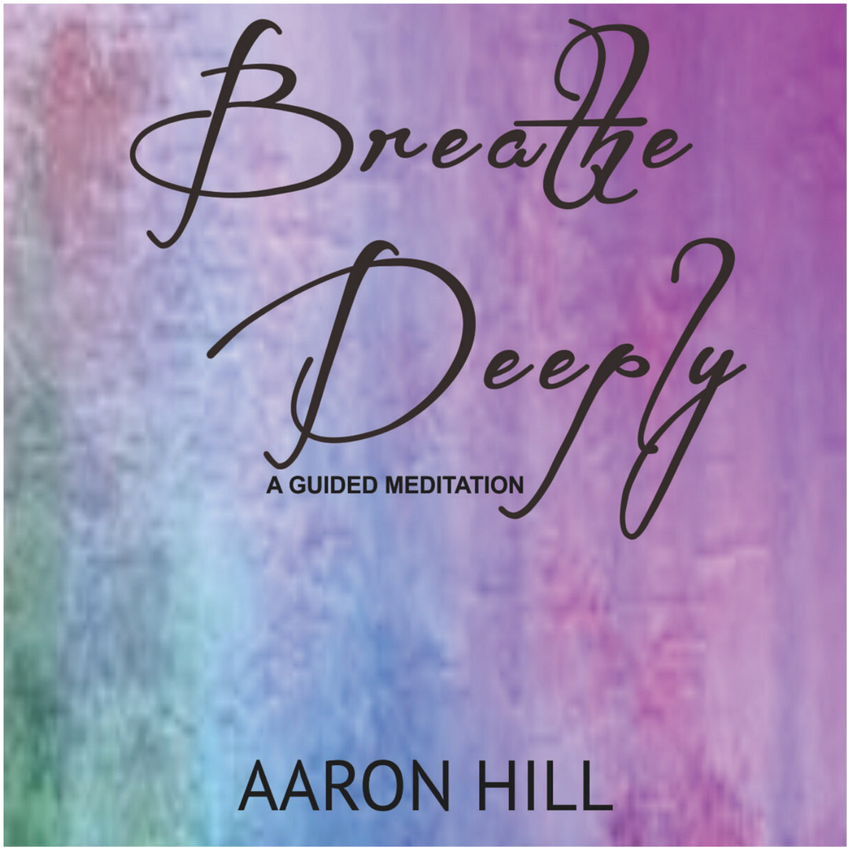 Breathe Deeply (A Guided Meditation) Aaron Hill