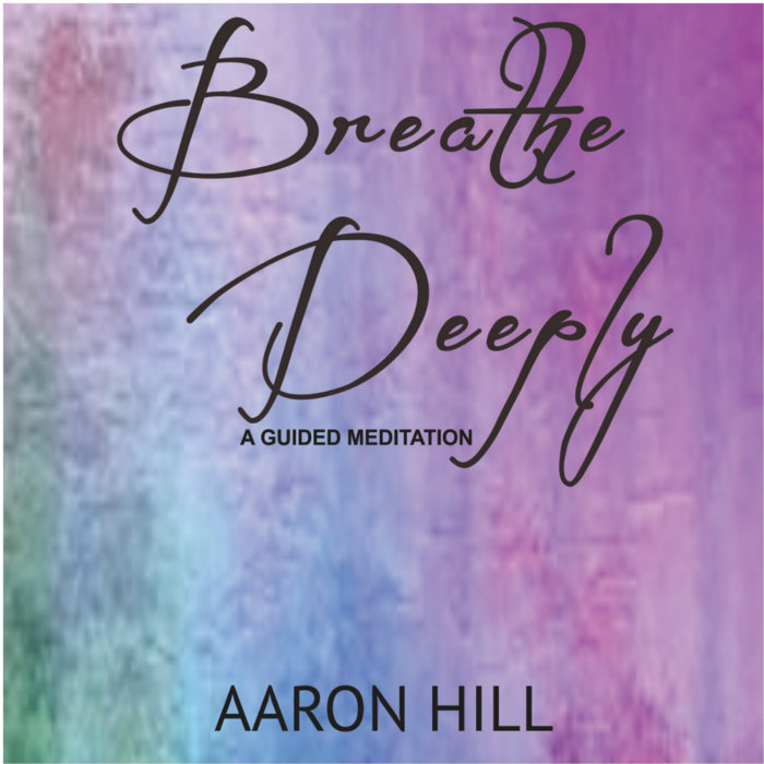 Breathe Deeply (A Guided Meditation) Aaron Hill