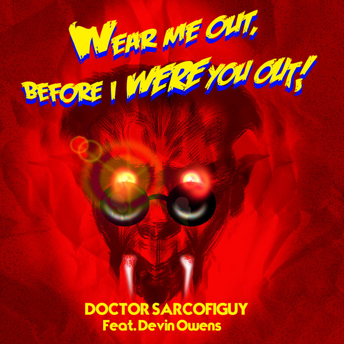 Wear Me Out (Before I WERE you out!) Doctor Sarcofiguy w/ Devin Owens