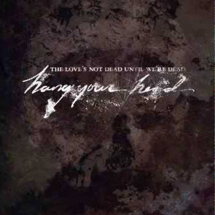 The Love's Not Dead Until We're Dead Hang Your Head HANG YOUR HEAD