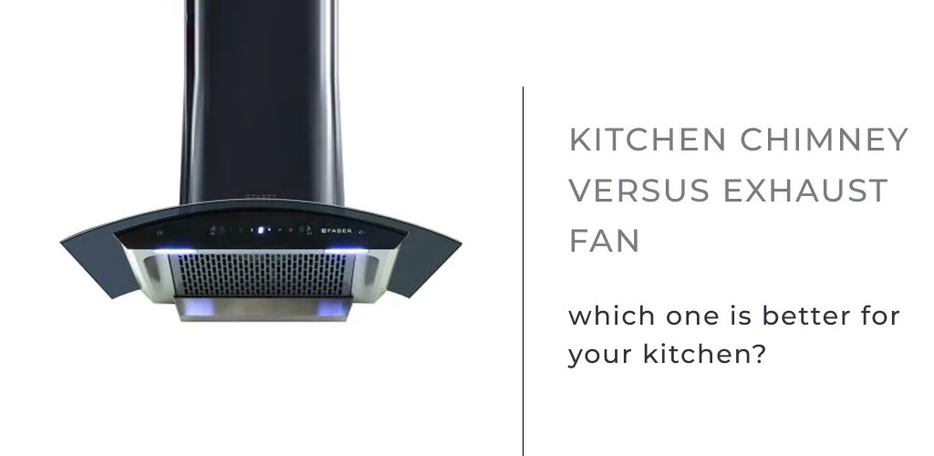 Kitchen chimney versus exhaust fan which one is better for your kitch
