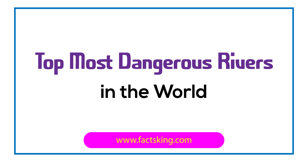 Top 6 Most Dangerous Rivers in the World