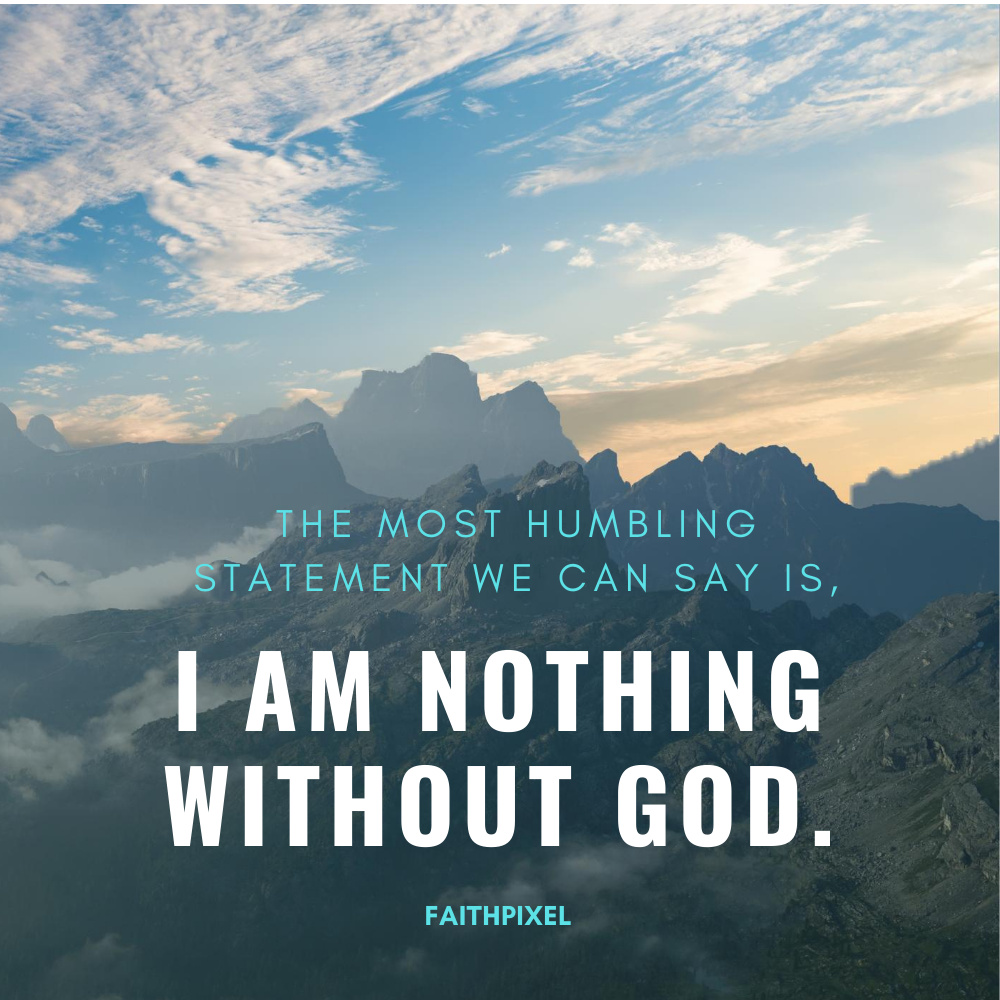 without god i am nothing quotes The Most Humbling Statement We Can Say Is, I Am Nothing Without God - Faith - Faith Pixel