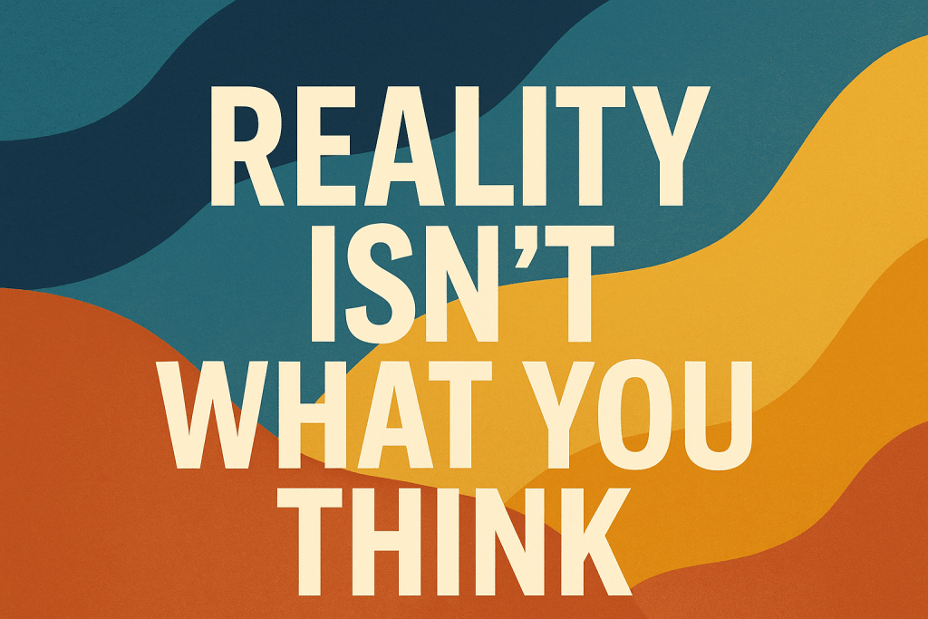 Reality is Not What You Think Faith Reflections