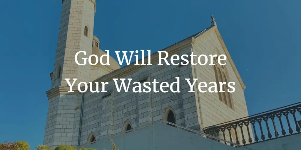 God Will Restore Your Wasted Years Here's How Faith Victorious