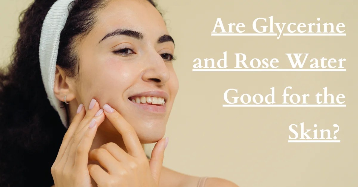 Are Glycerine and Rose Water Good for the Skin?
